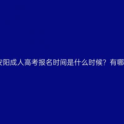 2026年河南安阳成人高考报名时间是什么时候？有哪些题目类型？