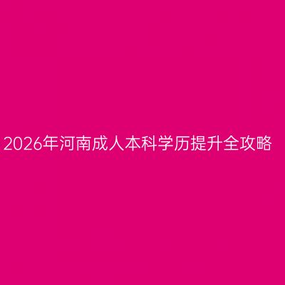 2026年河南成人本科学历提升全攻略