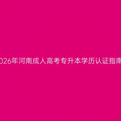 2026年河南成人高考专升本学历认证指南