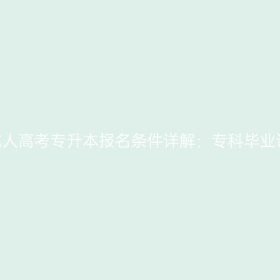 2026年河南成人高考专升本报名条件详解：专科毕业证与学历认证