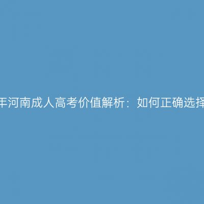 2026年河南成人高考价值解析：如何正确选择专业