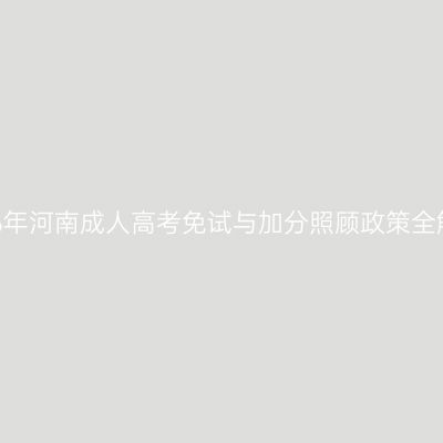2026年河南成人高考免试与加分照顾政策全解读