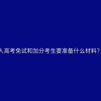 2026年河南成人高考免试和加分考生要准备什么材料？详细清单整理