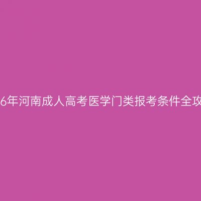 2026年河南成人高考医学门类报考条件全攻略
