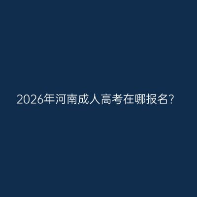 2026年河南成人高考在哪报名？