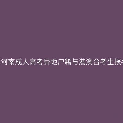 2026年河南成人高考异地户籍与港澳台考生报名专题