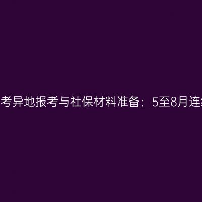 2026年河南成人高考异地报考与社保材料准备：5至8月连续三月与审核要点