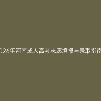 2026年河南成人高考志愿填报与录取指南