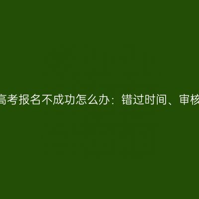 2026年河南成人高考报名不成功怎么办：错过时间、审核未过与补救全解