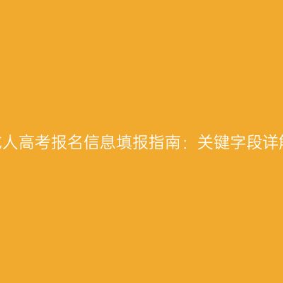 2026年河南成人高考报名信息填报指南：关键字段详解与填错补救