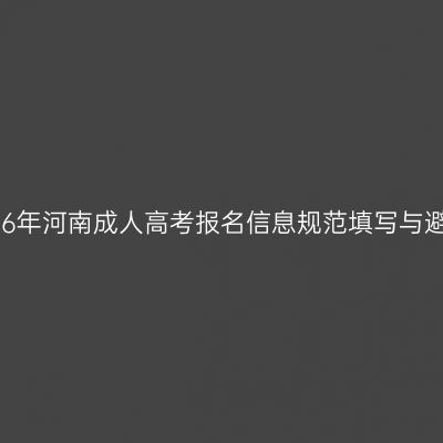 2026年河南成人高考报名信息规范填写与避坑