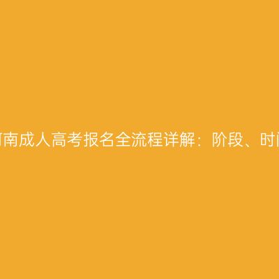2026年河南成人高考报名全流程详解：阶段、时间、入口