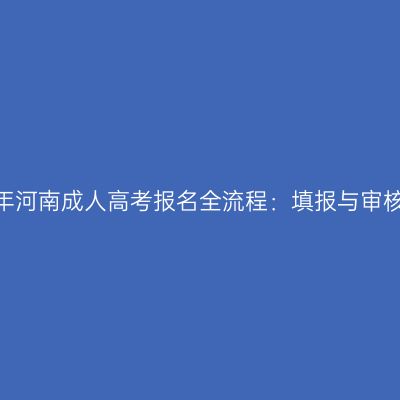2026年河南成人高考报名全流程：填报与审核缴费
