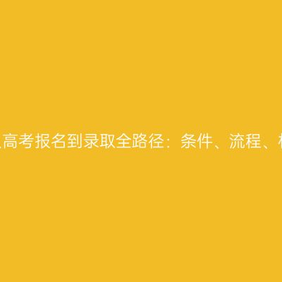 2026年河南成人高考报名到录取全路径：条件、流程、材料与考试安排