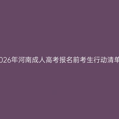 2026年河南成人高考报名前考生行动清单