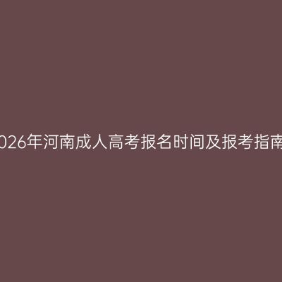 2026年河南成人高考报名时间及报考指南