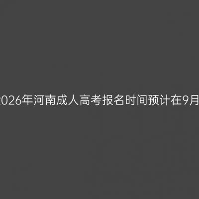2026年河南成人高考报名时间预计在9月
