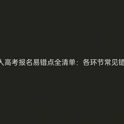 2026年河南成人高考报名易错点全清单：各环节常见错误与正确做法