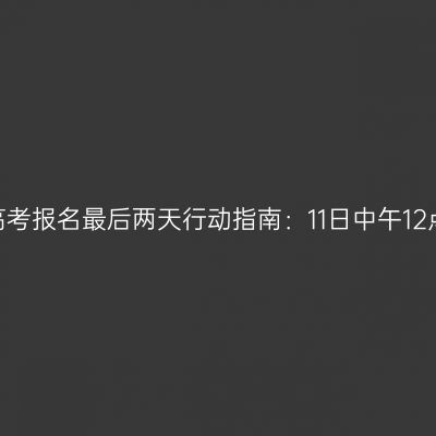 2026年河南成人高考报名最后两天行动指南：11日中午12点截止与缴费提醒