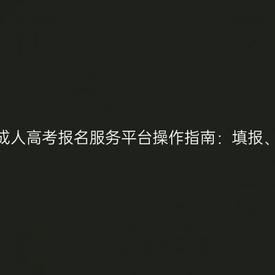 2026年河南成人高考报名服务平台操作指南：填报、审核与缴费