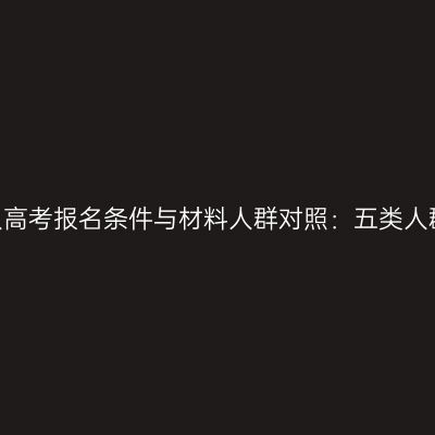 2026年河南成人高考报名条件与材料人群对照：五类人群材料对照清单