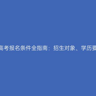 2026年河南成人高考报名条件全指南：招生对象、学历要求与各人群对照