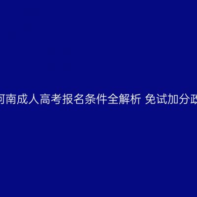 2026年河南成人高考报名条件全解析+免试加分政策解读