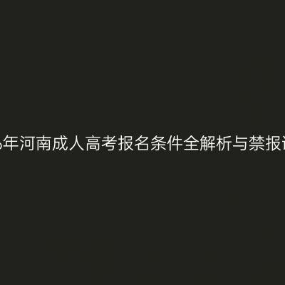 2026年河南成人高考报名条件全解析与禁报说明