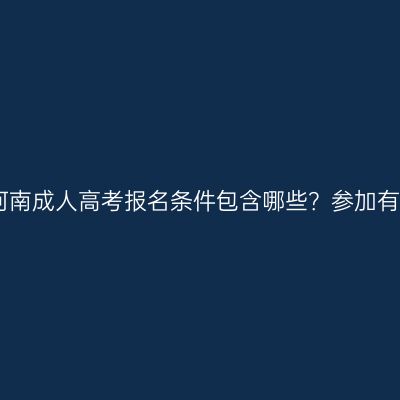 2026年河南成人高考报名条件包含哪些？参加有意义吗？