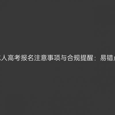 2026年河南成人高考报名注意事项与合规提醒：易错点与防范要点