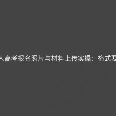 2026年河南成人高考报名照片与材料上传实操：格式要求与退回处理
