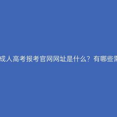 2026年河南成人高考报考官网网址是什么？有哪些需要注意的？