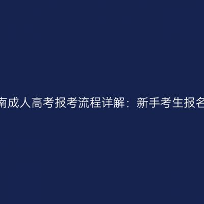 2026年河南成人高考报考流程详解：新手考生报名步骤一览