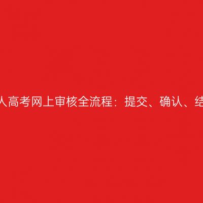 2026年河南成人高考网上审核全流程：提交、确认、结果处理与缴费