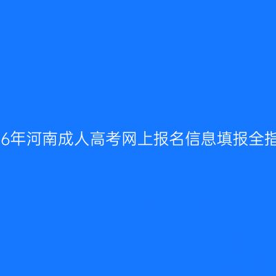 2026年河南成人高考网上报名信息填报全指南