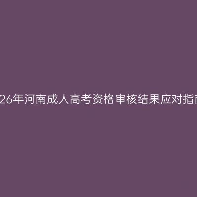 2026年河南成人高考资格审核结果应对指南
