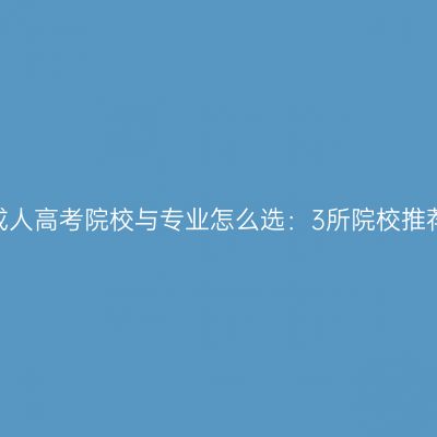 2026年河南成人高考院校与专业怎么选：3所院校推荐与专业一览