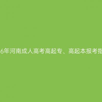 2026年河南成人高考高起专、高起本报考指南