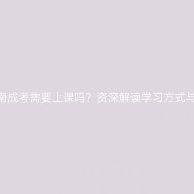 2026年河南成考需要上课吗？资深解读学习方式与专业选择