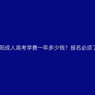 2026年河南濮阳成人高考学费一年多少钱？报名必须了解哪些问题？