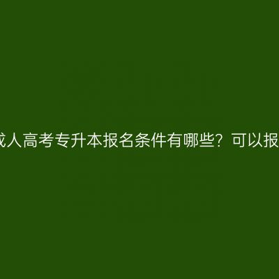 2026年河南焦作成人高考专升本报名条件有哪些？可以报考的学校有哪些？