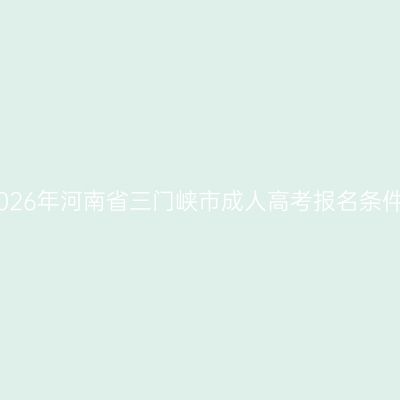2026年河南省三门峡市成人高考报名条件