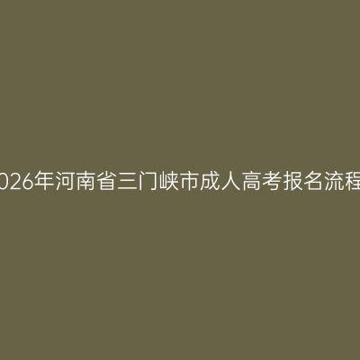 2026年河南省三门峡市成人高考报名流程