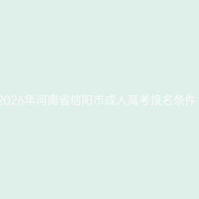 2026年河南省信阳市成人高考报名条件