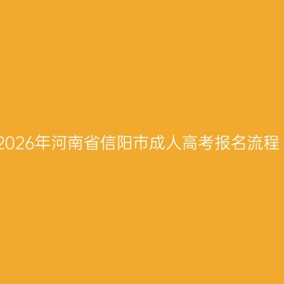 2026年河南省信阳市成人高考报名流程