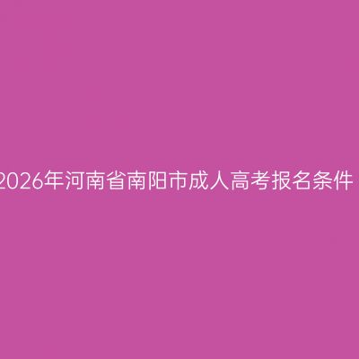 2026年河南省南阳市成人高考报名条件
