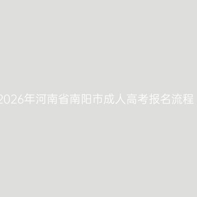 2026年河南省南阳市成人高考报名流程