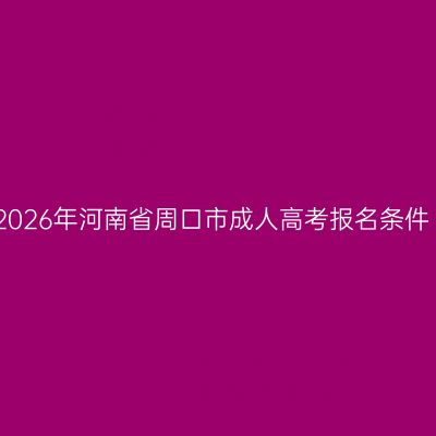 2026年河南省周口市成人高考报名条件
