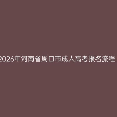 2026年河南省周口市成人高考报名流程