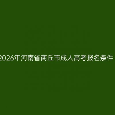 2026年河南省商丘市成人高考报名条件